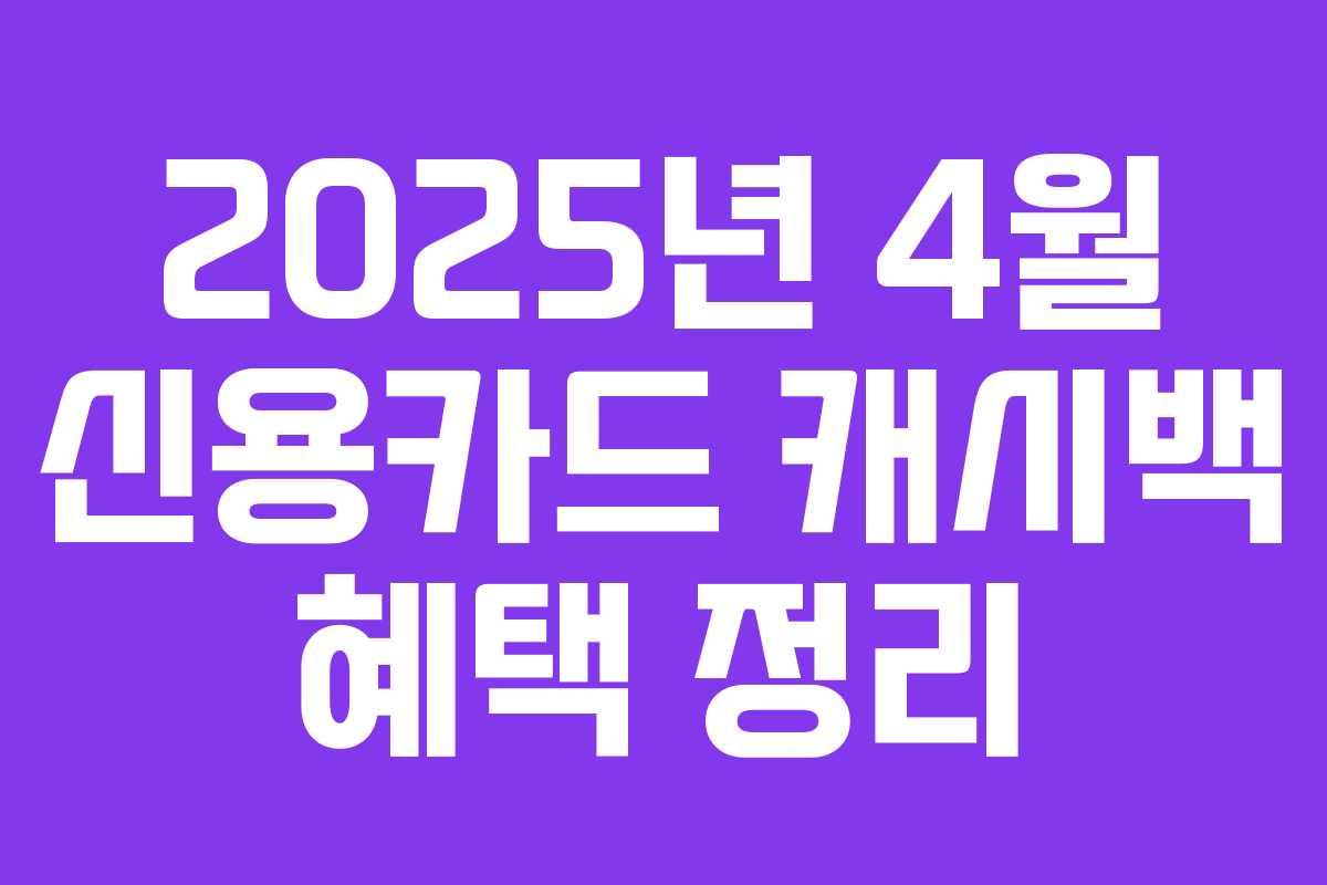 2025년 4월 신용카드 캐시백 혜택 정리