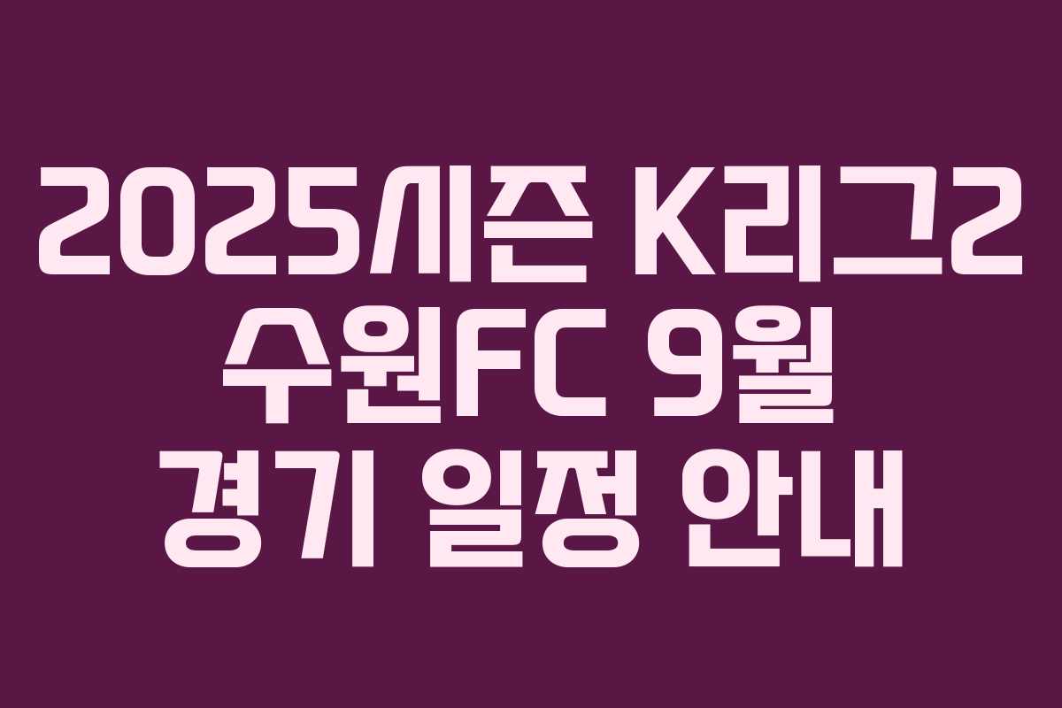 2025시즌 K리그2 수원FC 9월 경기 일정 안내