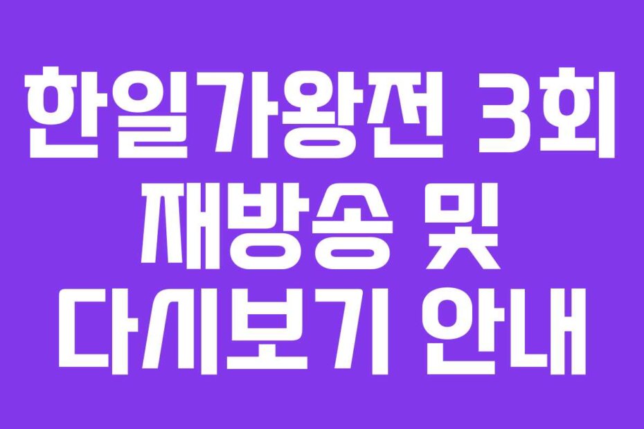 한일가왕전 3회 재방송 및 다시보기 안내