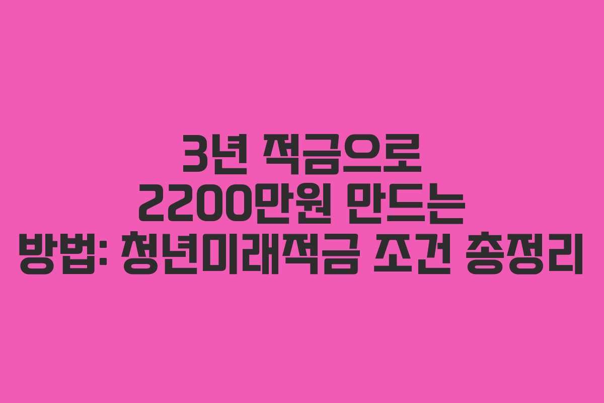 3년 적금으로 2200만원 만드는 방법: 청년미래적금 조건 총정리