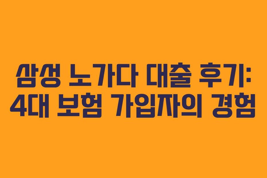 삼성 노가다 대출 후기: 4대 보험 가입자의 경험