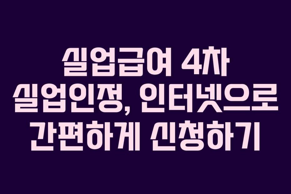 실업급여 4차 실업인정, 인터넷으로 간편하게 신청하기