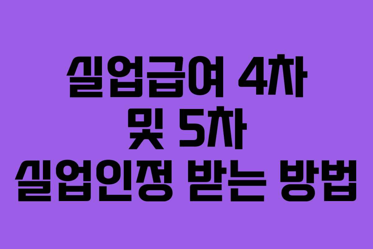 실업급여 4차 및 5차 실업인정 받는 방법