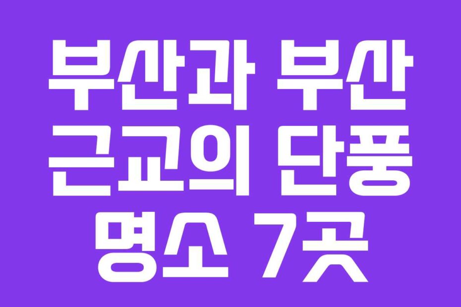 부산과 부산 근교의 단풍 명소 7곳