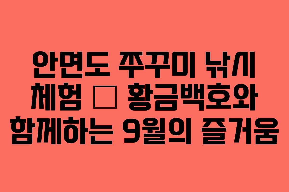 안면도 쭈꾸미 낚시 체험 – 황금백호와 함께하는 9월의 즐거움
