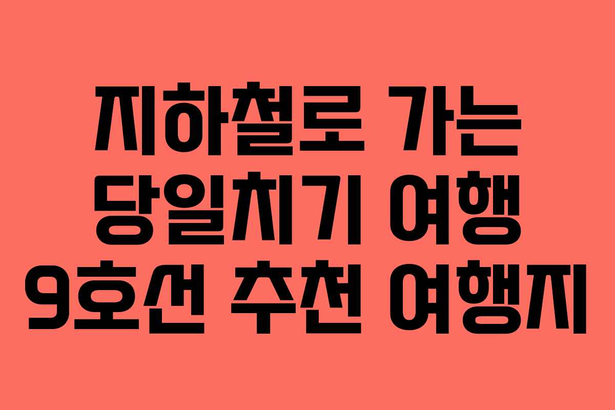 지하철로 가는 당일치기 여행 9호선 추천 여행지