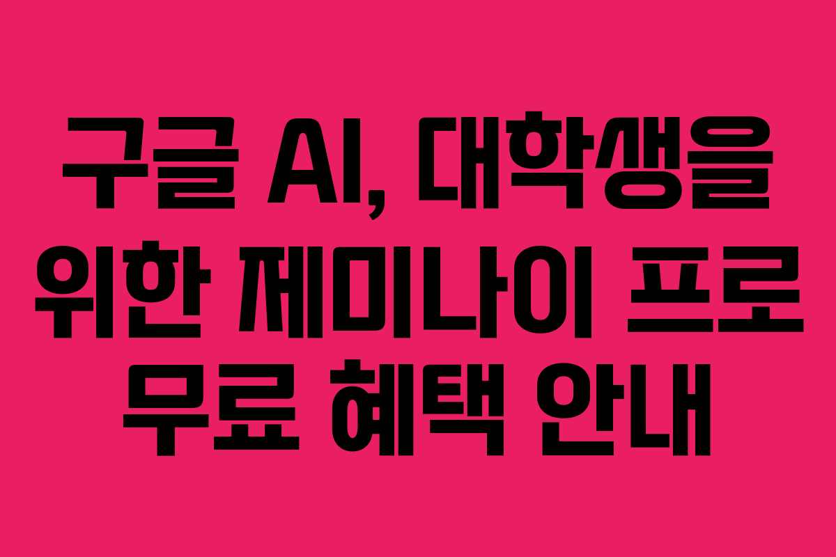 구글 AI, 대학생을 위한 제미나이 프로 무료 혜택 안내