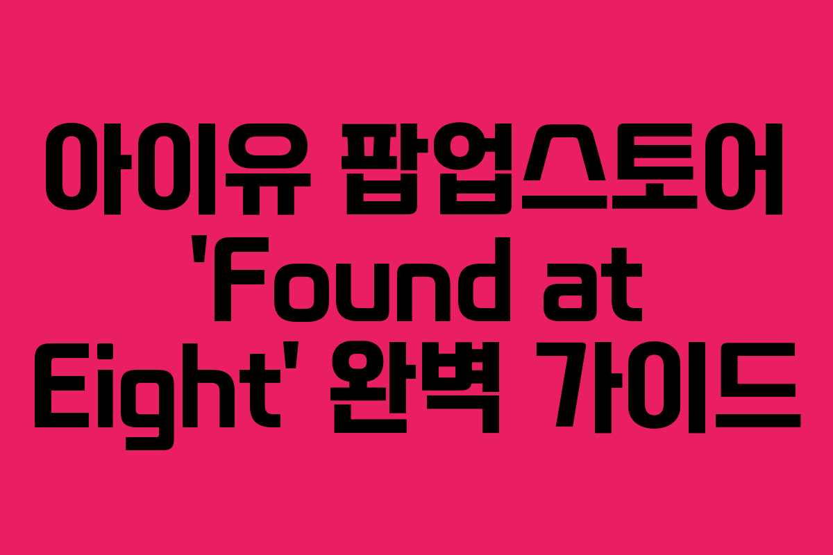 아이유 팝업스토어 'Found at Eight' 완벽 가이드