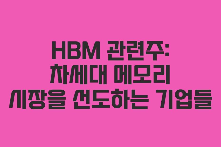 HBM 관련주: 차세대 메모리 시장을 선도하는 기업들