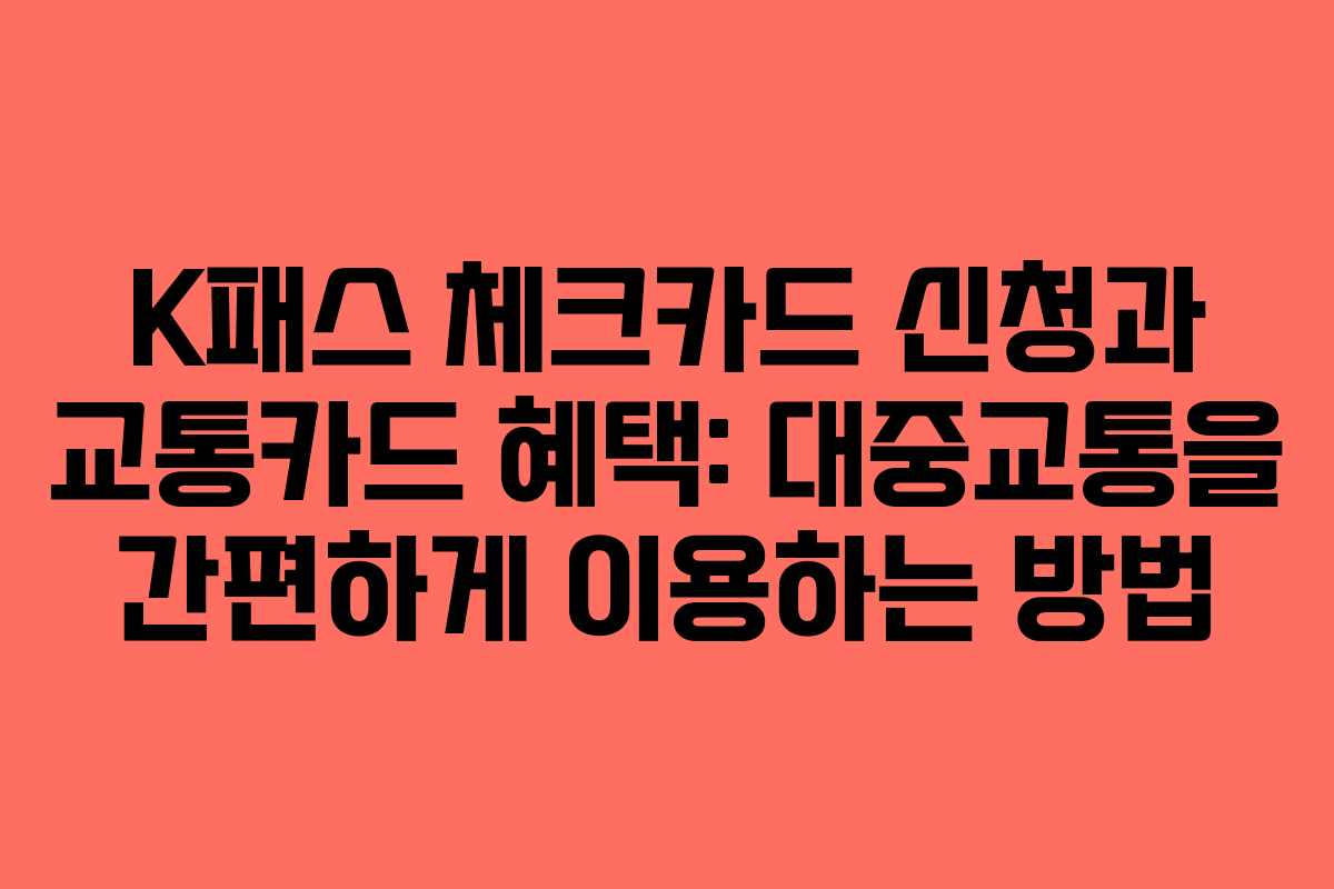 K패스 체크카드 신청과 교통카드 혜택: 대중교통을 간편하게 이용하는 방법