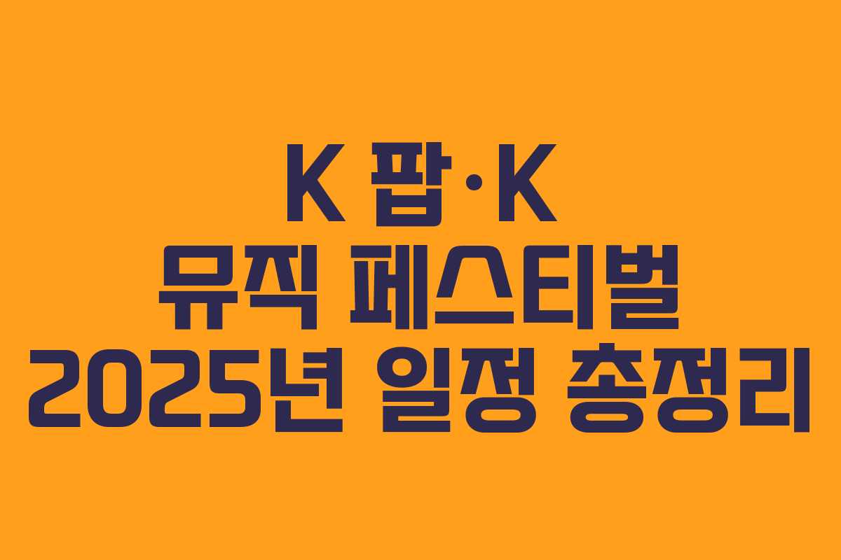 K 팝·K 뮤직 페스티벌 2025년 일정 총정리