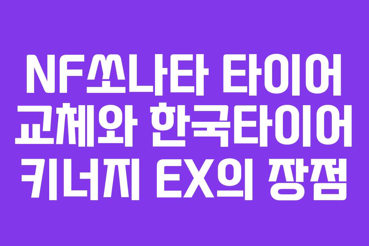 NF쏘나타 타이어 교체와 한국타이어 키너지 EX의 장점