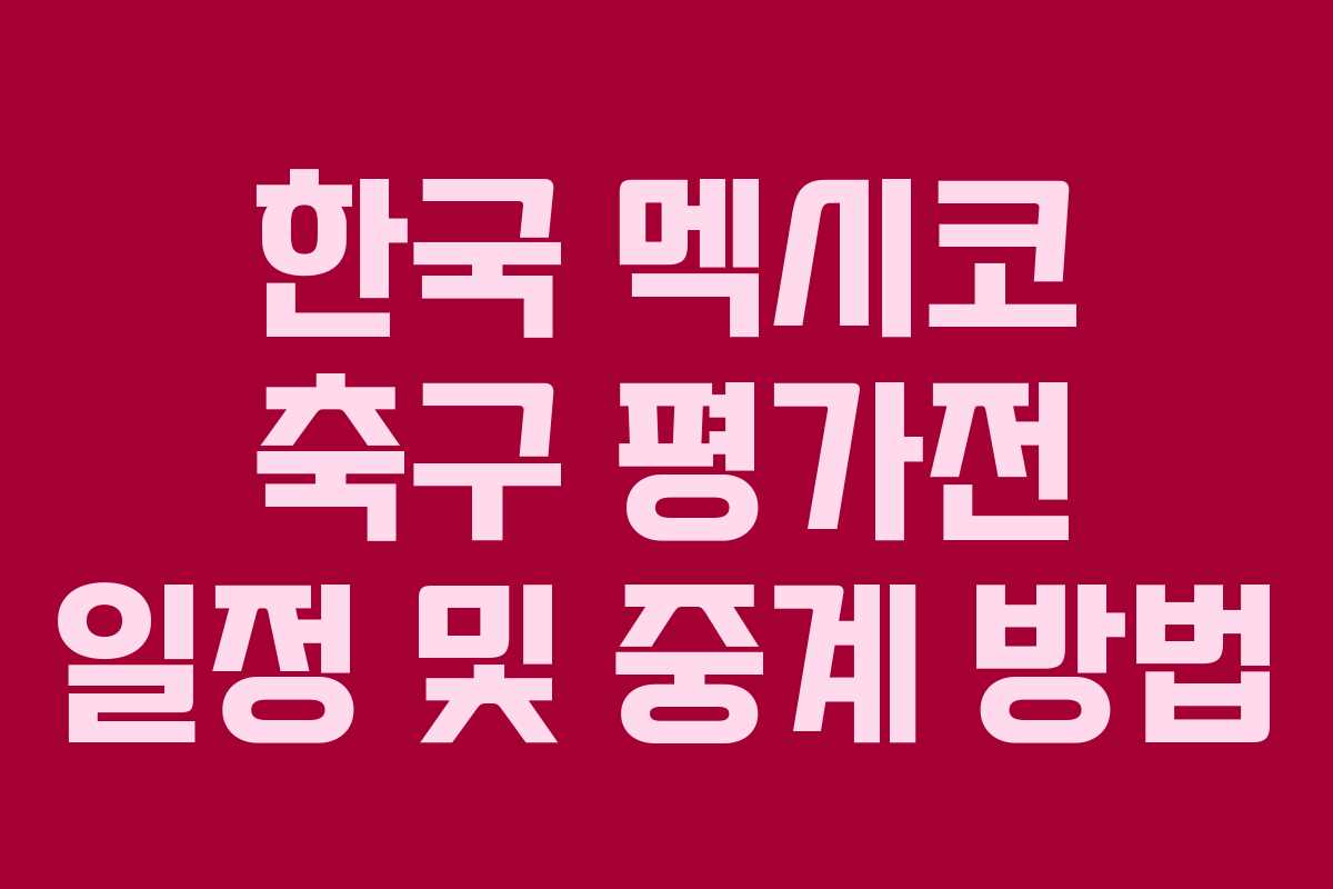 한국 멕시코 축구 평가전 일정 및 중계 방법