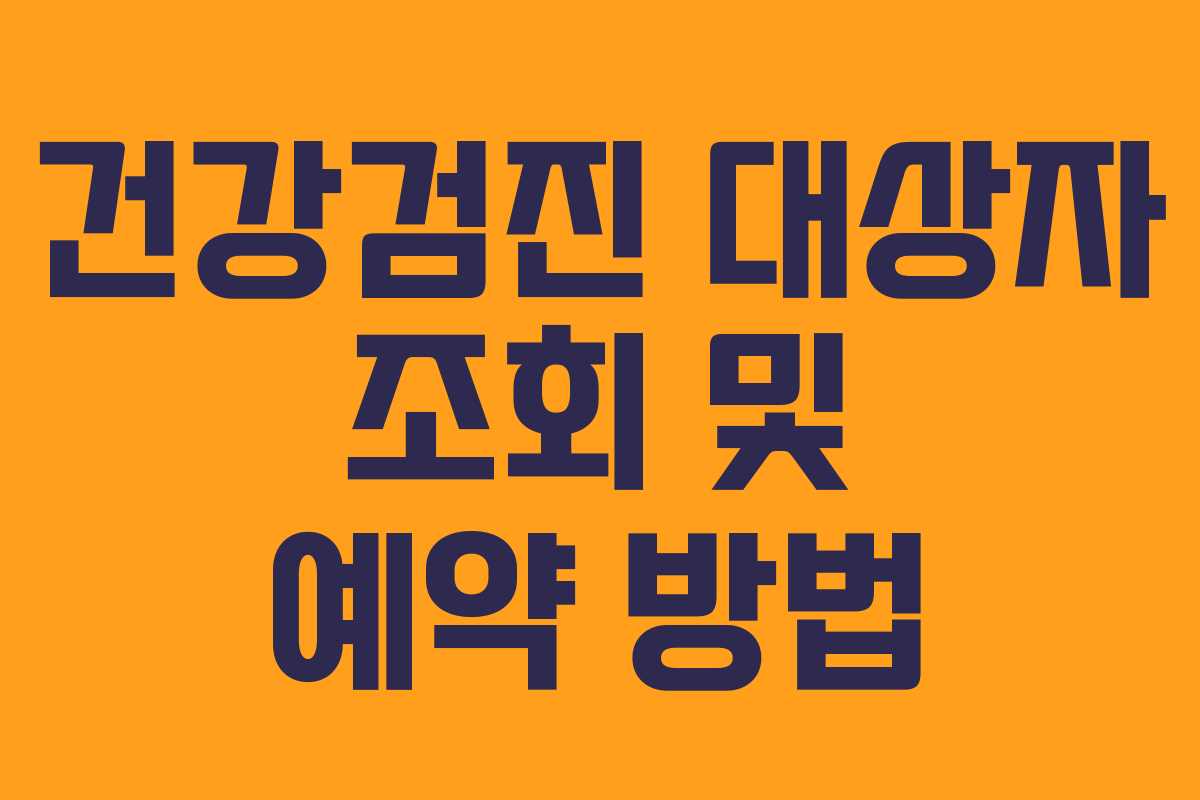 건강검진 대상자 조회 및 예약 방법