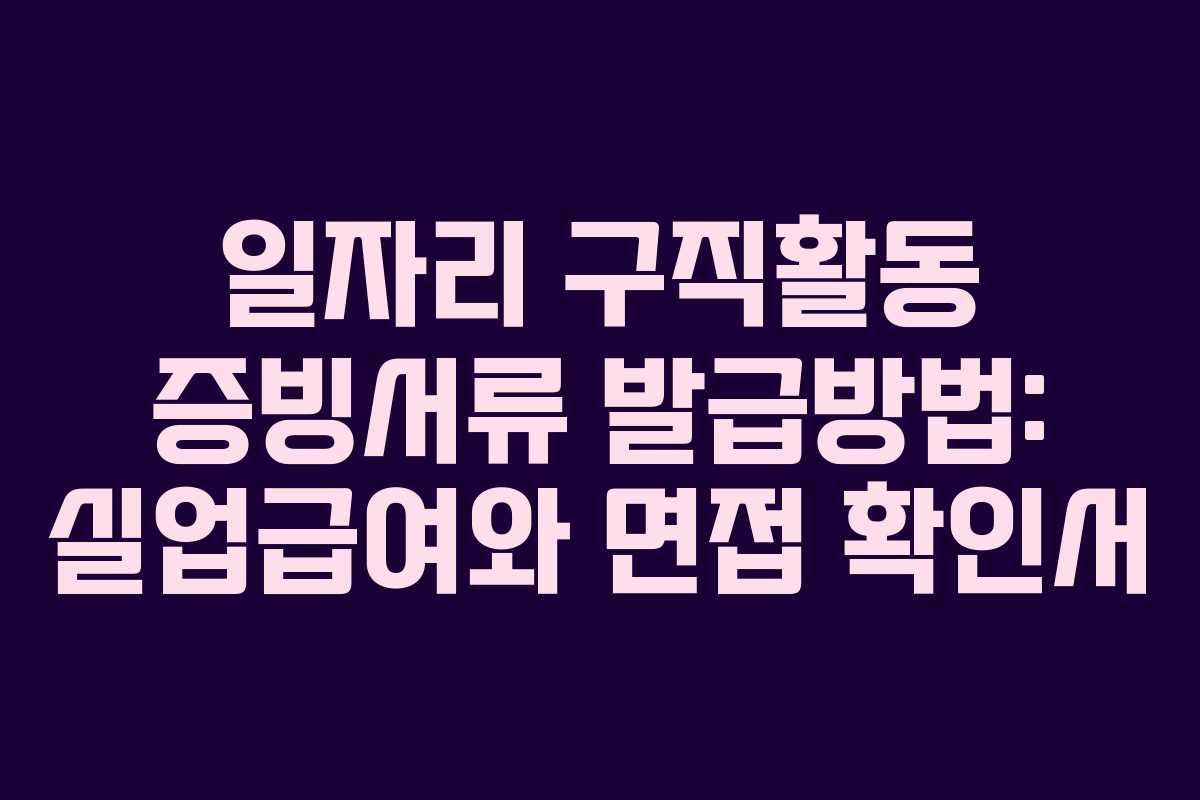 일자리 구직활동 증빙서류 발급방법: 실업급여와 면접 확인서