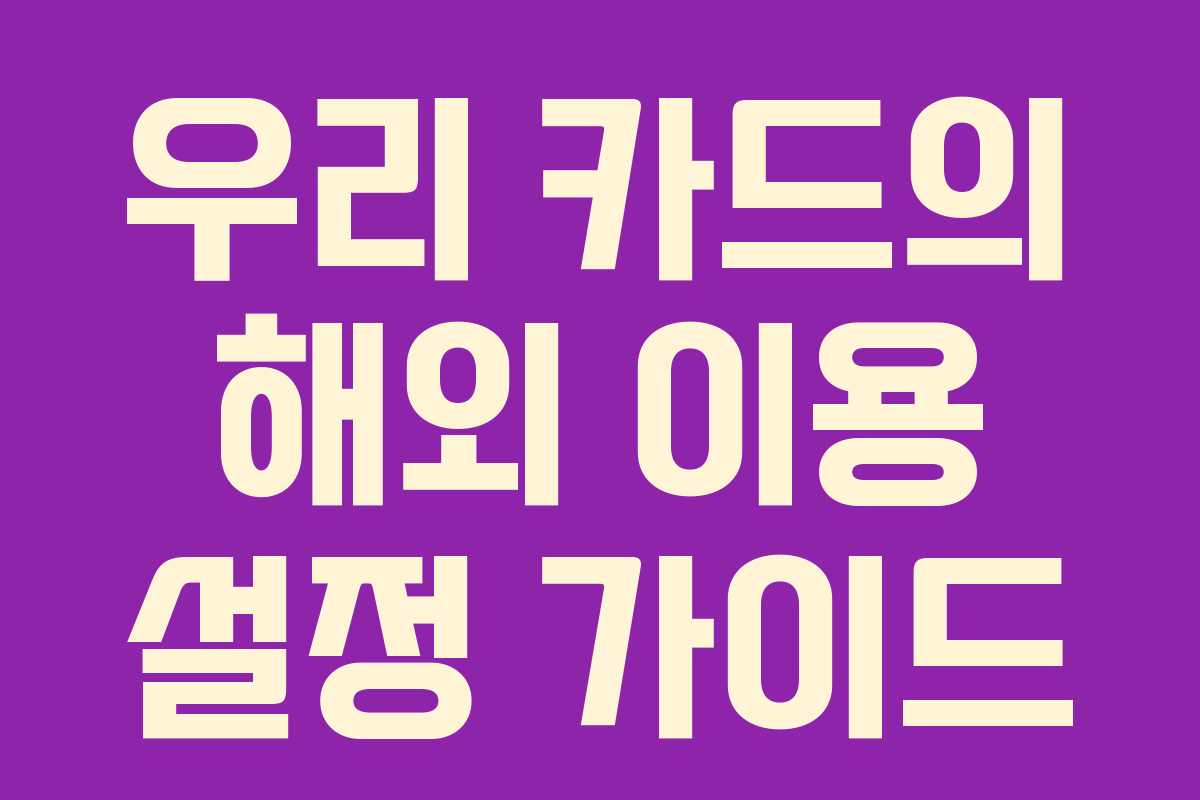 우리 카드의 해외 이용 설정 가이드