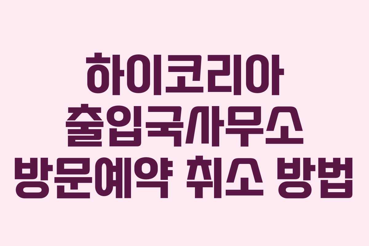 하이코리아 출입국사무소 방문예약 취소 방법