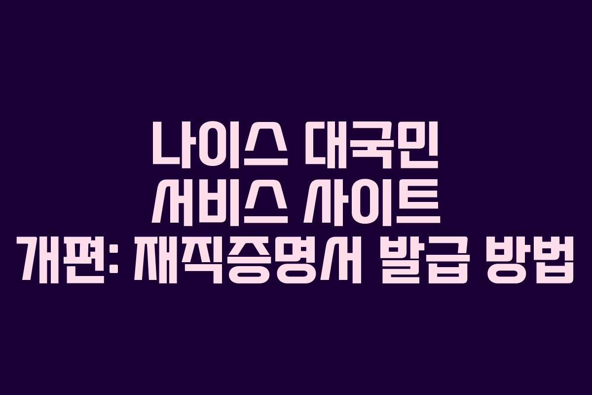나이스 대국민 서비스 사이트 개편: 재직증명서 발급 방법