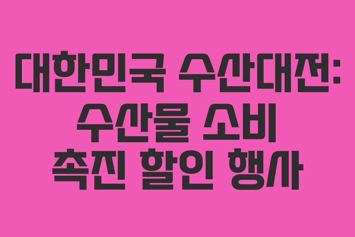 대한민국 수산대전: 수산물 소비 촉진 할인 행사