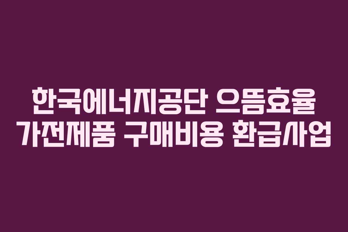 한국에너지공단 으뜸효율 가전제품 구매비용 환급사업