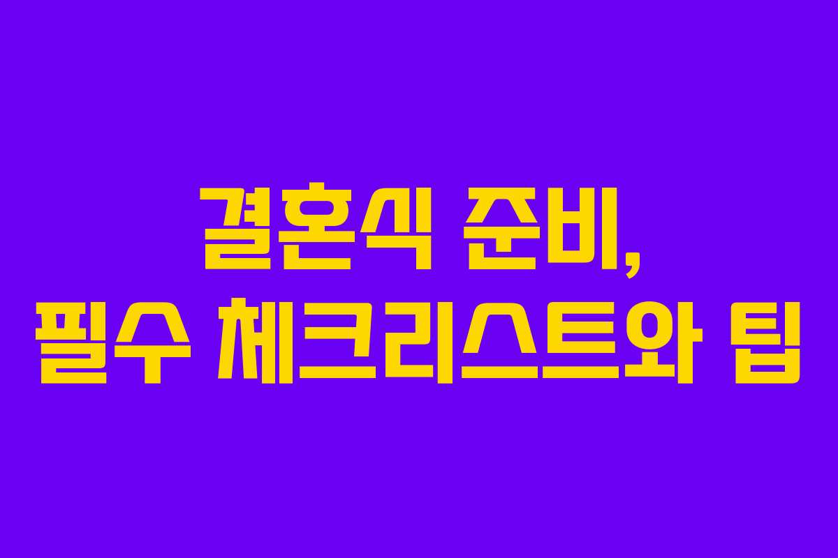 결혼식 준비, 필수 체크리스트와 팁