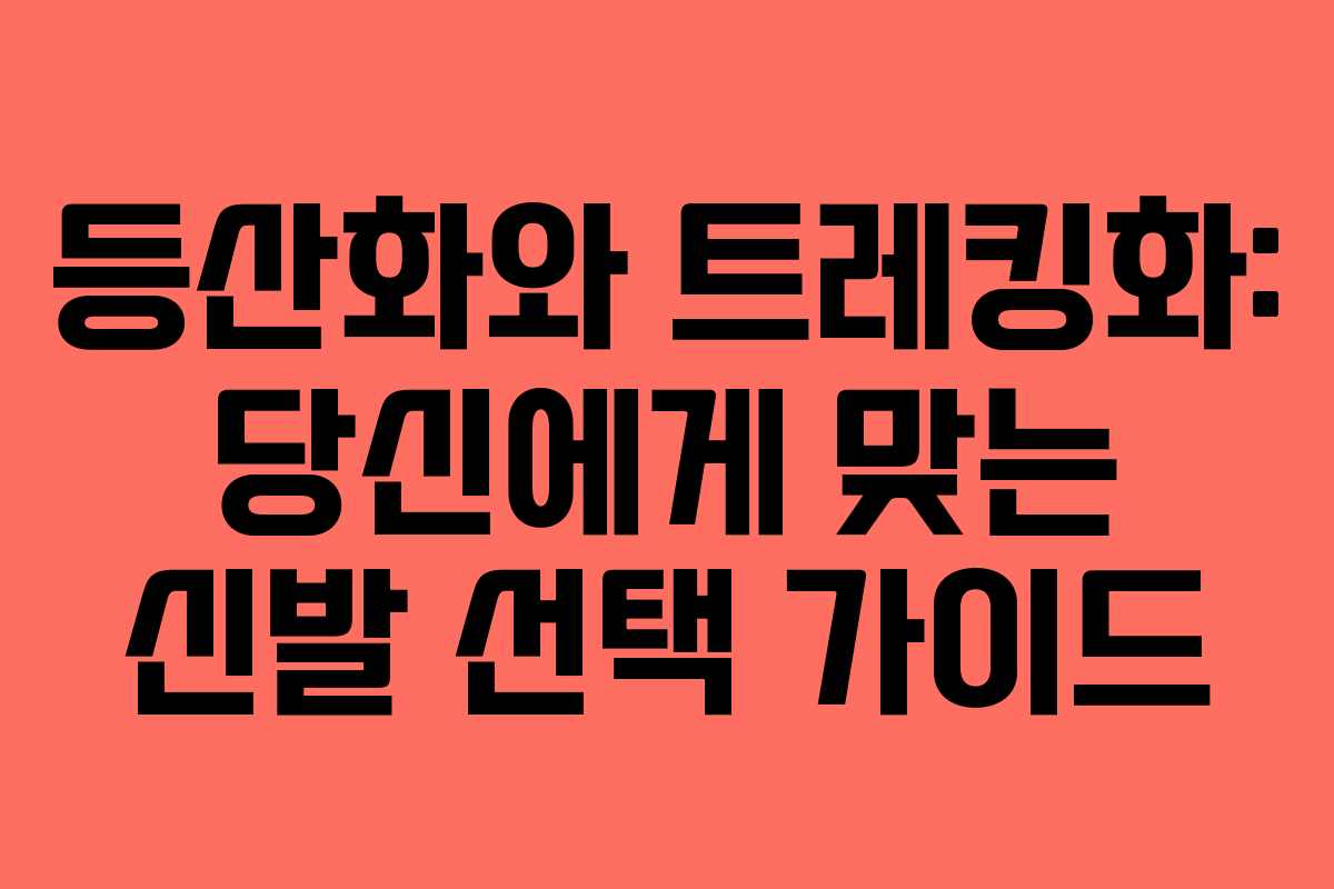 등산화와 트레킹화: 당신에게 맞는 신발 선택 가이드