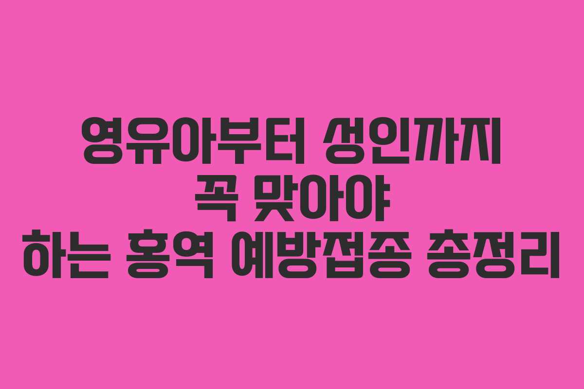 영유아부터 성인까지 꼭 맞아야 하는 홍역 예방접종 총정리