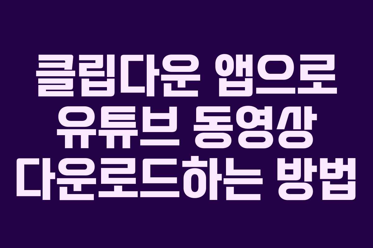 클립다운 앱으로 유튜브 동영상 다운로드하는 방법