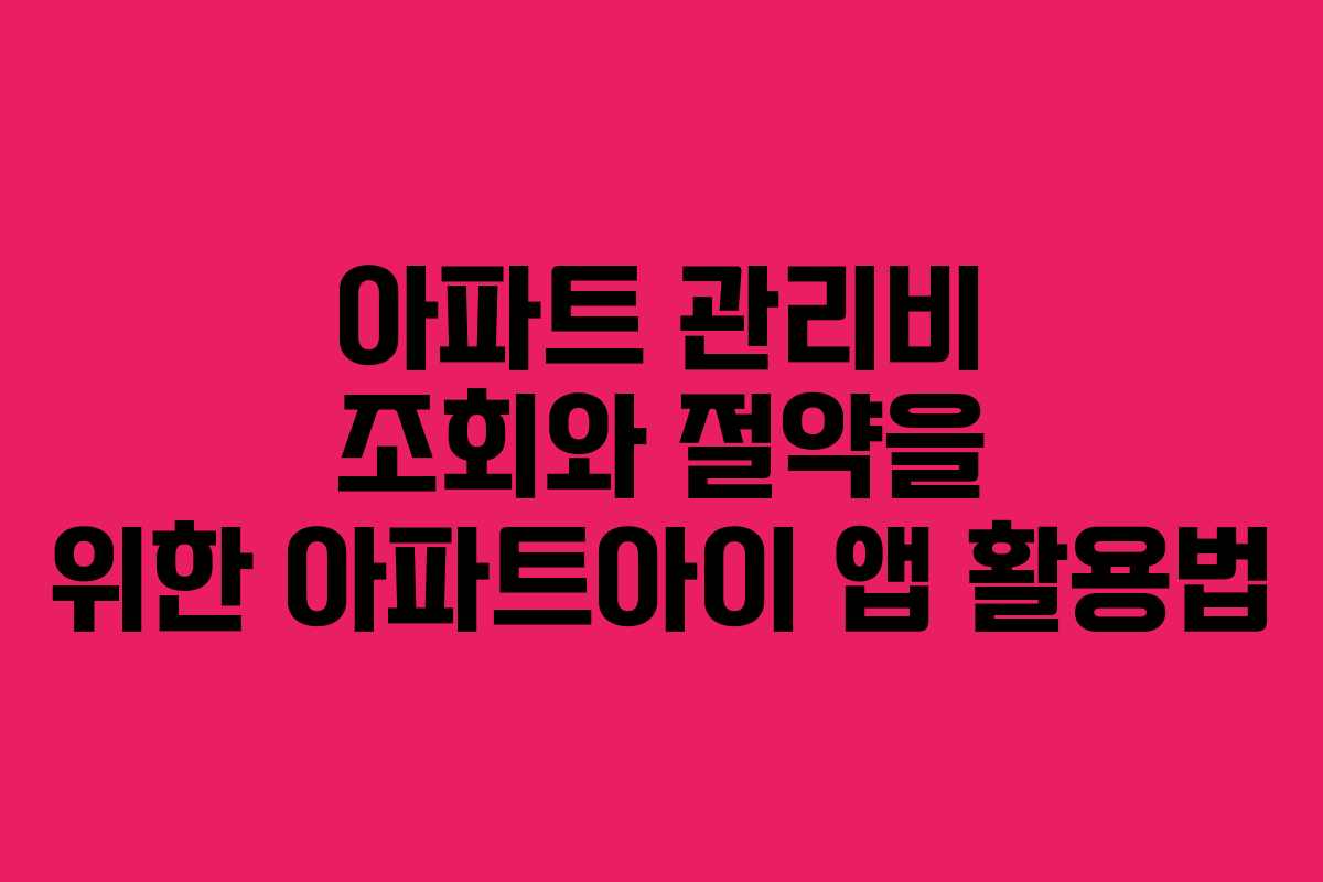 아파트 관리비 조회와 절약을 위한 아파트아이 앱 활용법
