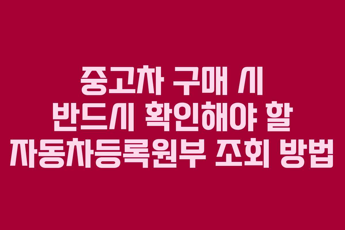 중고차 구매 시 반드시 확인해야 할 자동차등록원부 조회 방법