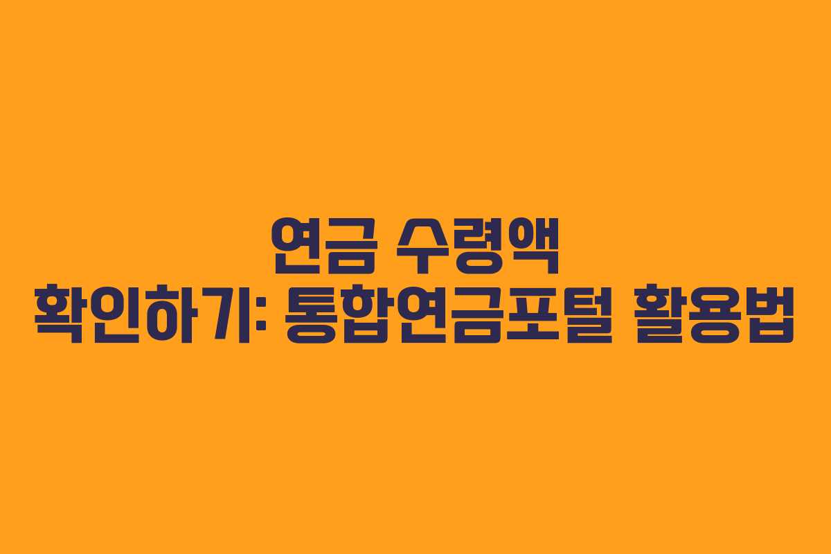 연금 수령액 확인하기: 통합연금포털 활용법