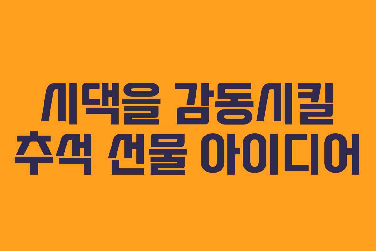 시댁을 감동시킬 추석 선물 아이디어