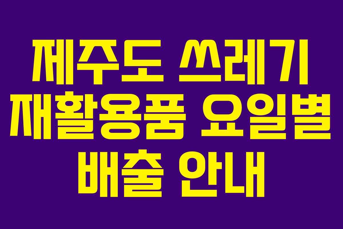제주도 쓰레기 재활용품 요일별 배출 안내