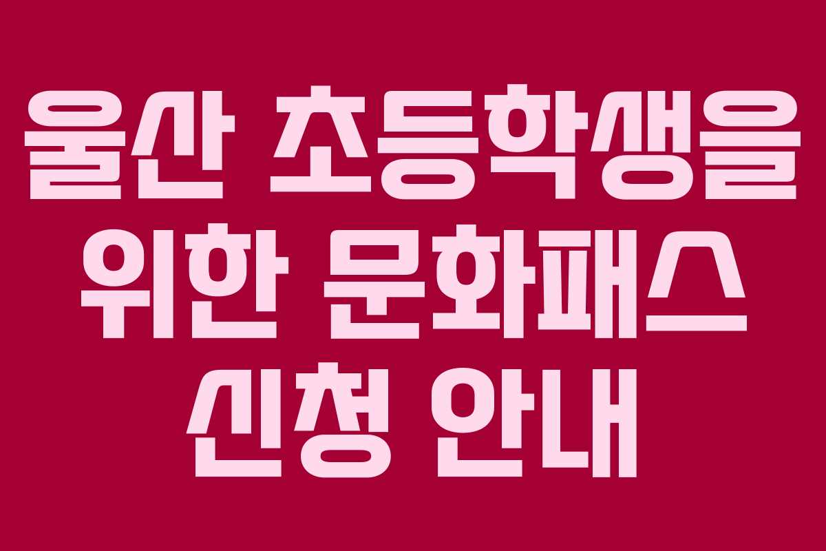 울산 초등학생을 위한 문화패스 신청 안내