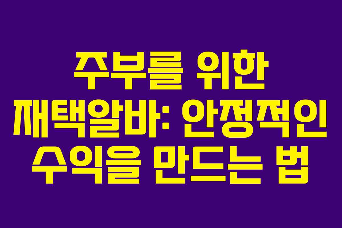 주부를 위한 재택알바: 안정적인 수익을 만드는 법