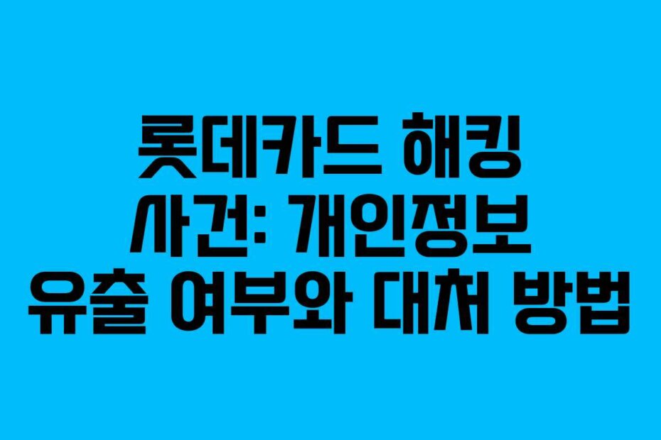 롯데카드 해킹 사건: 개인정보 유출 여부와 대처 방법