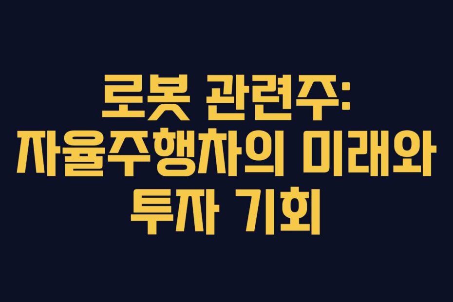 로봇 관련주: 자율주행차의 미래와 투자 기회