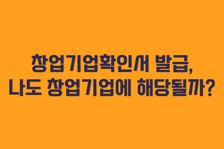 창업기업확인서 발급, 나도 창업기업에 해당될까?