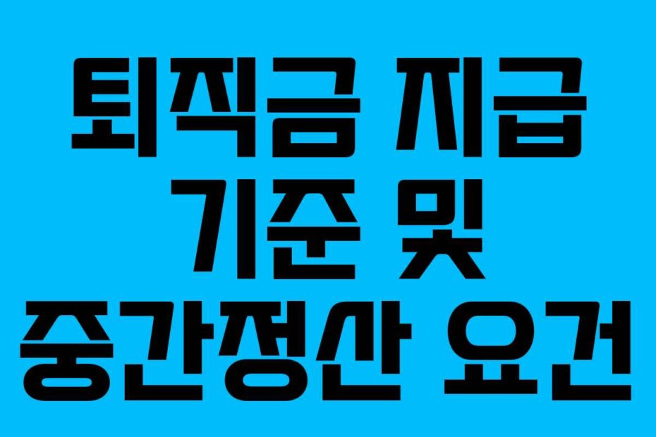 퇴직금 지급 기준 및 중간정산 요건
