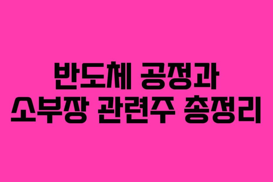 반도체 공정과 소부장 관련주 총정리