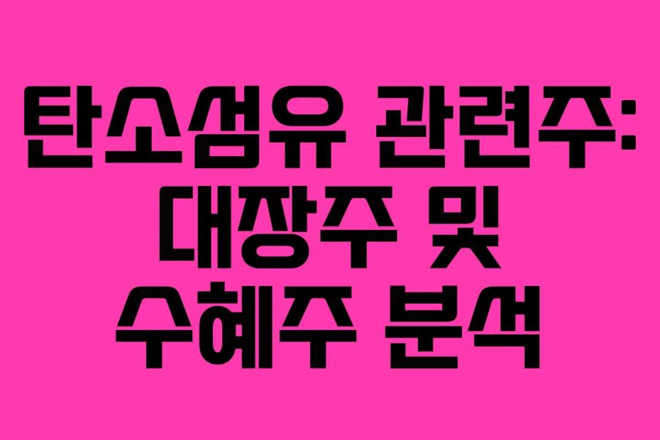 탄소섬유 관련주: 대장주 및 수혜주 분석