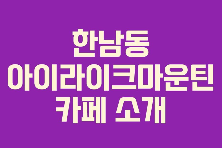 한남동 아이라이크마운틴 카페 소개
