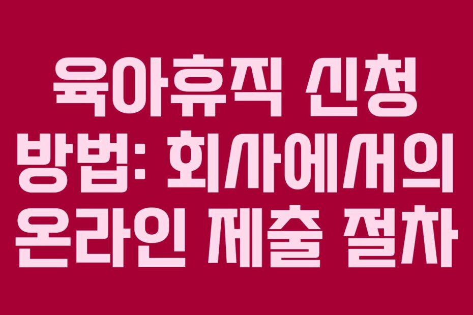 육아휴직 신청 방법: 회사에서의 온라인 제출 절차