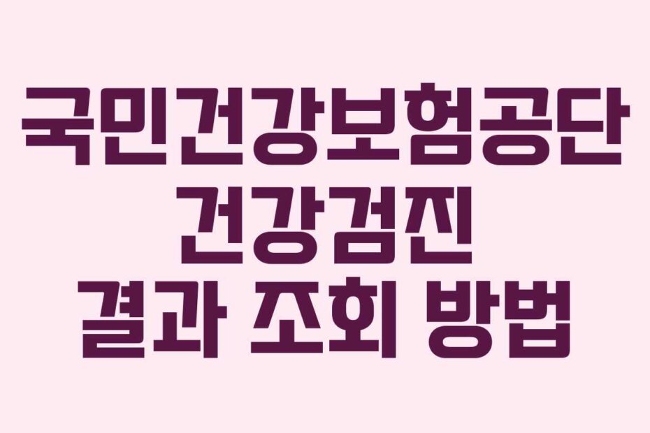 국민건강보험공단 건강검진 결과 조회 방법