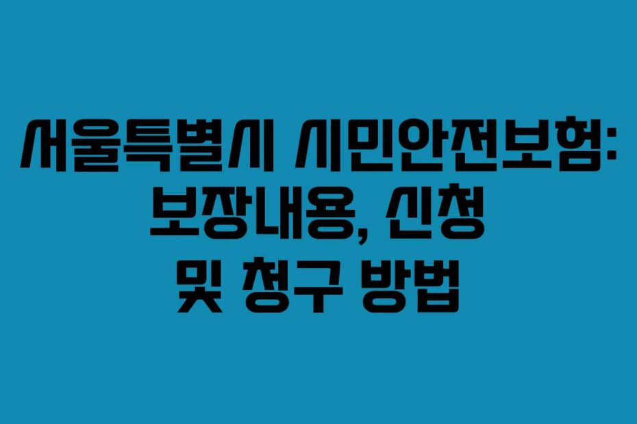서울특별시 시민안전보험: 보장내용, 신청 및 청구 방법