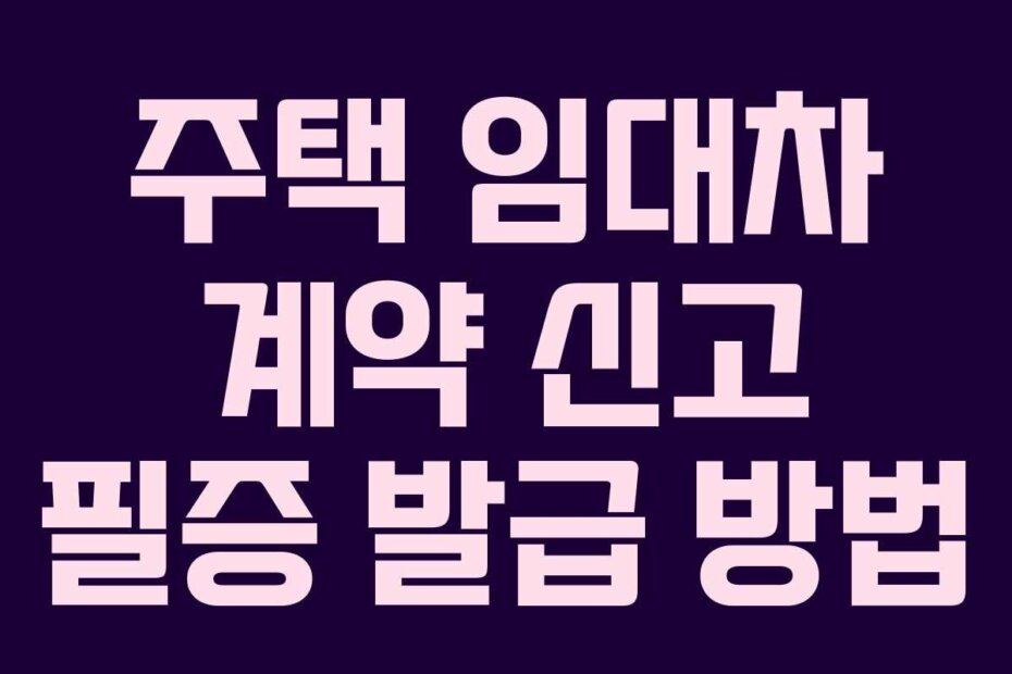 주택 임대차 계약 신고 필증 발급 방법