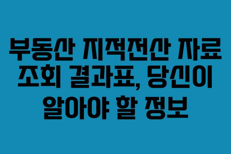 부동산 지적전산 자료 조회 결과표, 당신이 알아야 할 정보