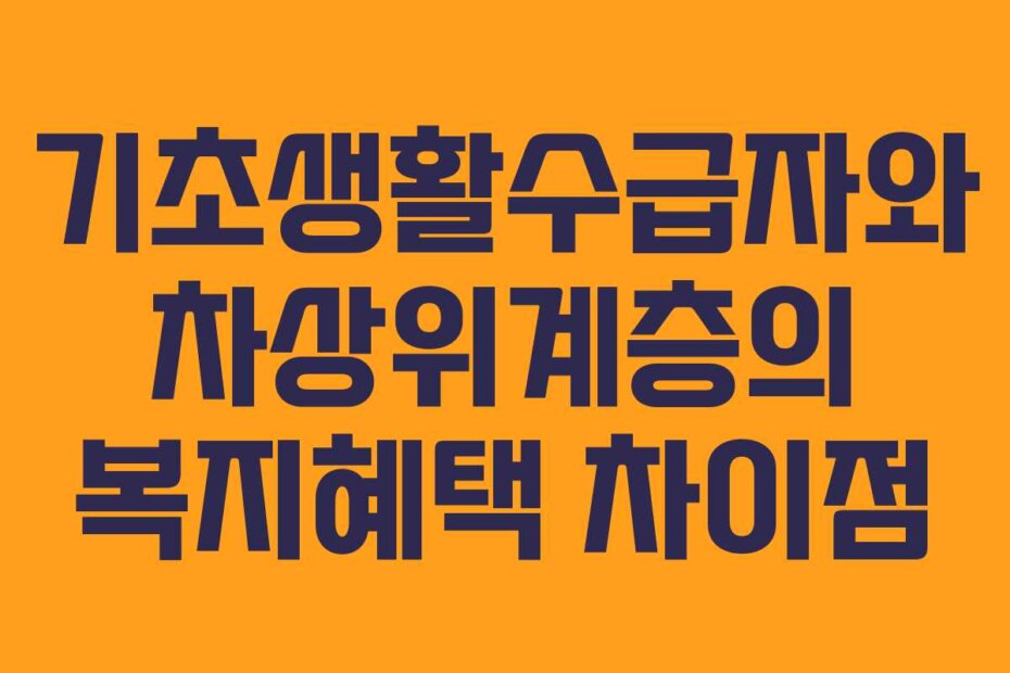 기초생활수급자와 차상위계층의 복지혜택 차이점