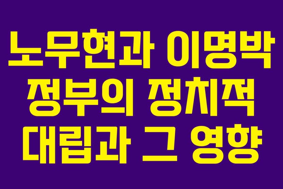 노무현과 이명박 정부의 정치적 대립과 그 영향