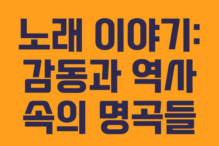 노래 이야기: 감동과 역사 속의 명곡들